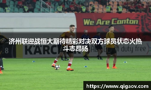 济州联迎战恒大期待精彩对决双方球员状态火热斗志昂扬