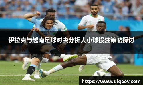 伊拉克与越南足球对决分析大小球投注策略探讨