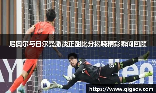 尼奥尔与日尔曼激战正酣比分揭晓精彩瞬间回顾