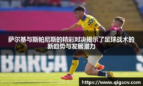 萨尔基与斯帕尼斯的精彩对决揭示了足球战术的新趋势与发展潜力