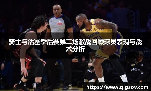 骑士与活塞季后赛第二场激战回顾球员表现与战术分析