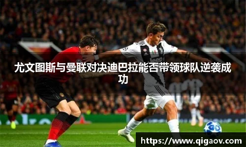 尤文图斯与曼联对决迪巴拉能否带领球队逆袭成功