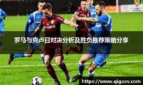 罗马与克卢日对决分析及胜负推荐策略分享